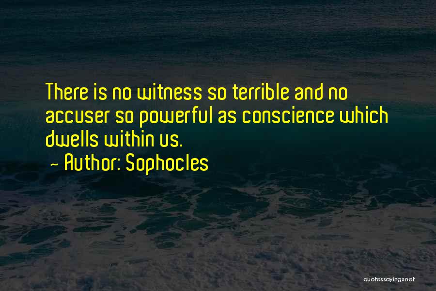 Sophocles Quotes: There Is No Witness So Terrible And No Accuser So Powerful As Conscience Which Dwells Within Us.