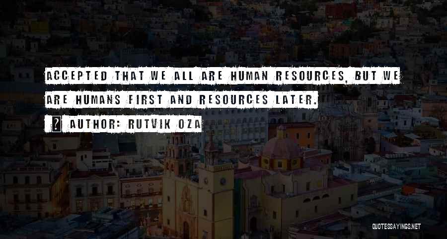 Rutvik Oza Quotes: Accepted That We All Are Human Resources, But We Are Humans First And Resources Later.