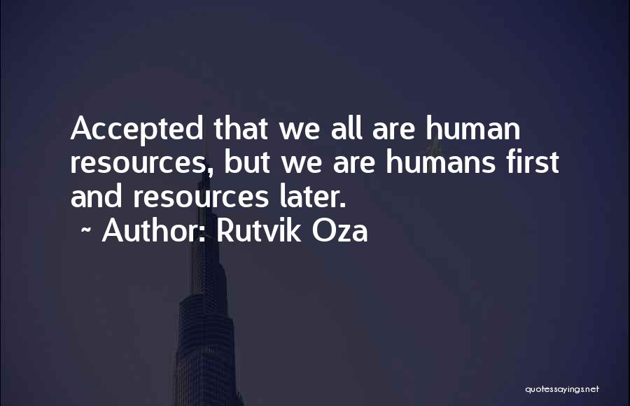 Rutvik Oza Quotes: Accepted That We All Are Human Resources, But We Are Humans First And Resources Later.