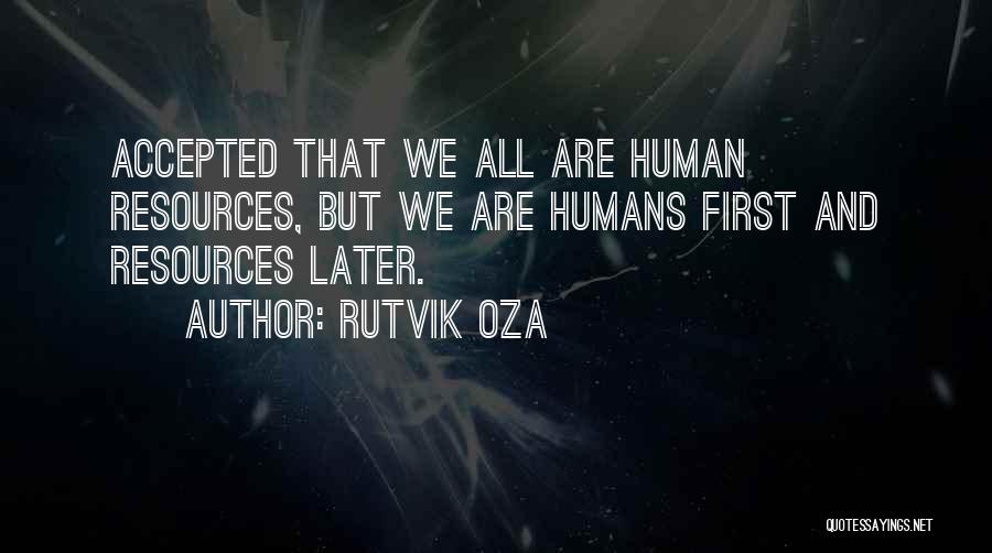 Rutvik Oza Quotes: Accepted That We All Are Human Resources, But We Are Humans First And Resources Later.