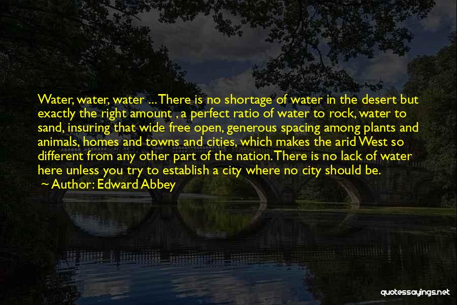 Edward Abbey Quotes: Water, Water, Water ... There Is No Shortage Of Water In The Desert But Exactly The Right Amount , A