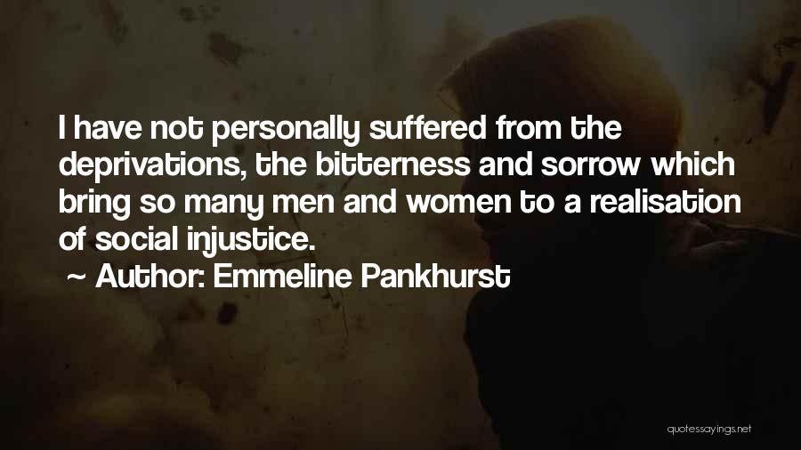 Emmeline Pankhurst Quotes: I Have Not Personally Suffered From The Deprivations, The Bitterness And Sorrow Which Bring So Many Men And Women To