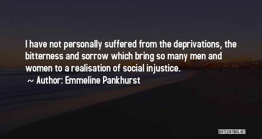 Emmeline Pankhurst Quotes: I Have Not Personally Suffered From The Deprivations, The Bitterness And Sorrow Which Bring So Many Men And Women To