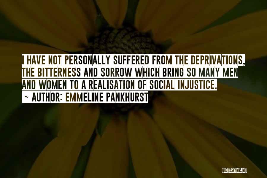 Emmeline Pankhurst Quotes: I Have Not Personally Suffered From The Deprivations, The Bitterness And Sorrow Which Bring So Many Men And Women To