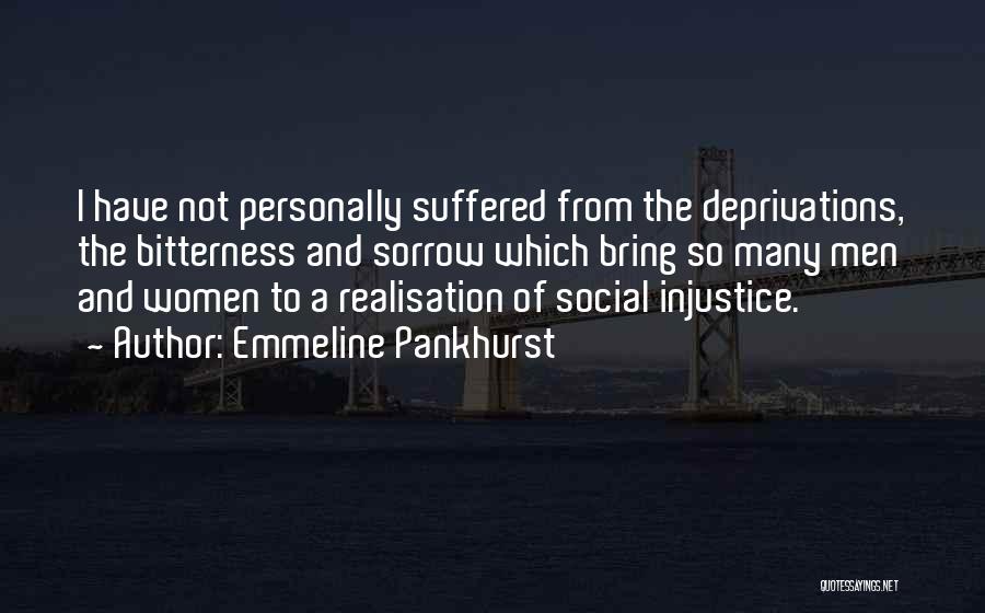 Emmeline Pankhurst Quotes: I Have Not Personally Suffered From The Deprivations, The Bitterness And Sorrow Which Bring So Many Men And Women To
