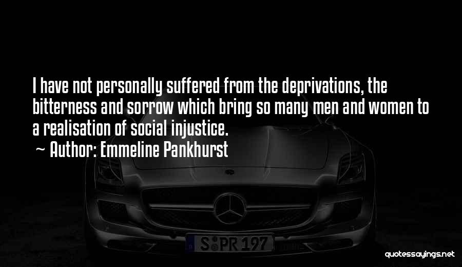 Emmeline Pankhurst Quotes: I Have Not Personally Suffered From The Deprivations, The Bitterness And Sorrow Which Bring So Many Men And Women To