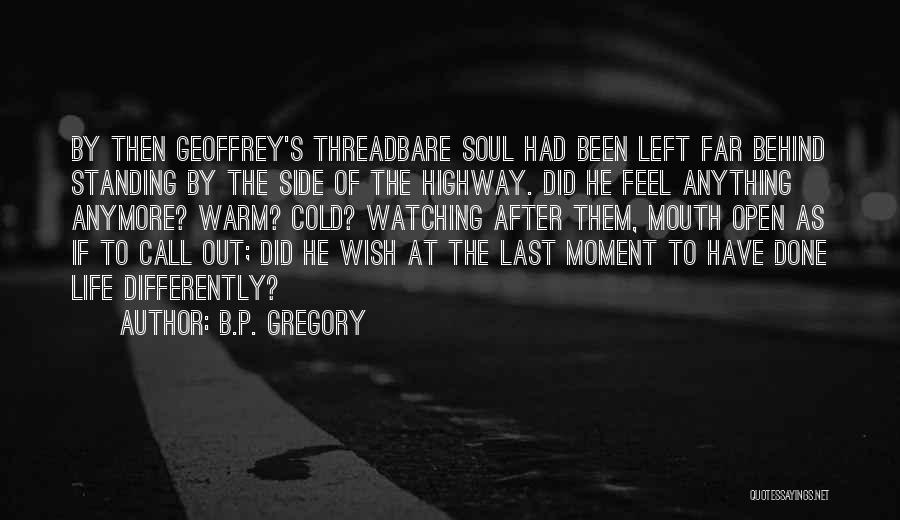 B.P. Gregory Quotes: By Then Geoffrey's Threadbare Soul Had Been Left Far Behind Standing By The Side Of The Highway. Did He Feel