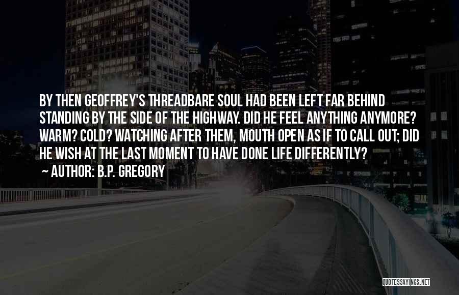 B.P. Gregory Quotes: By Then Geoffrey's Threadbare Soul Had Been Left Far Behind Standing By The Side Of The Highway. Did He Feel