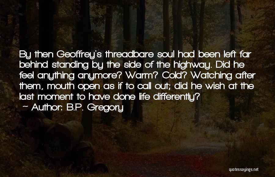 B.P. Gregory Quotes: By Then Geoffrey's Threadbare Soul Had Been Left Far Behind Standing By The Side Of The Highway. Did He Feel