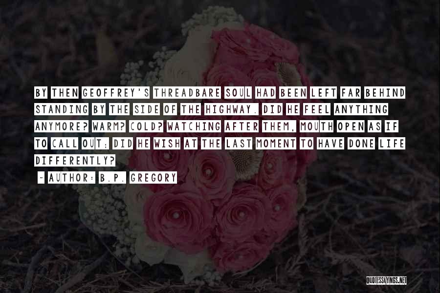 B.P. Gregory Quotes: By Then Geoffrey's Threadbare Soul Had Been Left Far Behind Standing By The Side Of The Highway. Did He Feel