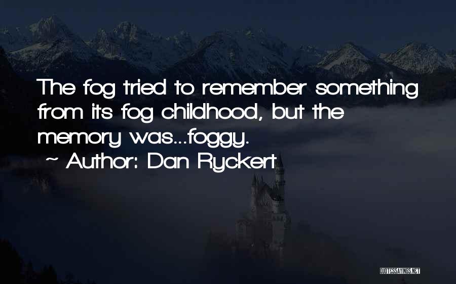 Dan Ryckert Quotes: The Fog Tried To Remember Something From Its Fog Childhood, But The Memory Was...foggy.