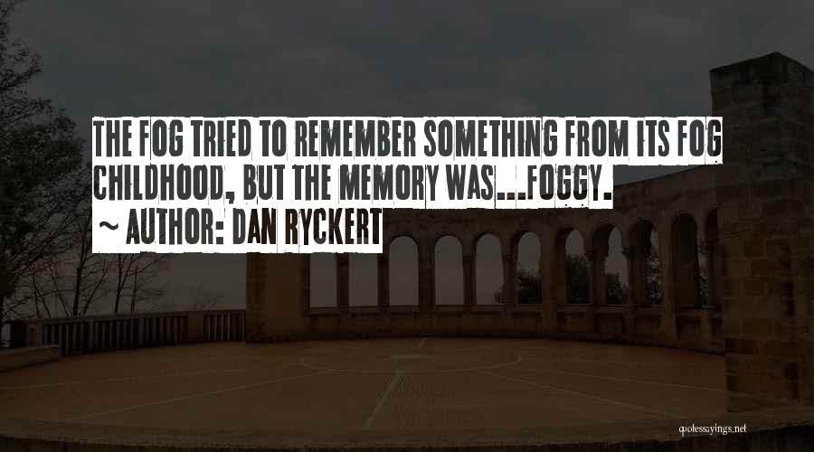 Dan Ryckert Quotes: The Fog Tried To Remember Something From Its Fog Childhood, But The Memory Was...foggy.