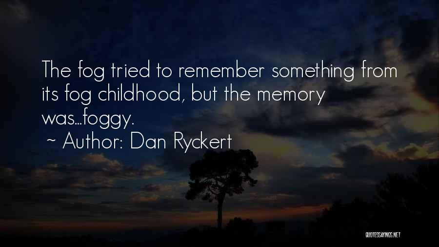 Dan Ryckert Quotes: The Fog Tried To Remember Something From Its Fog Childhood, But The Memory Was...foggy.