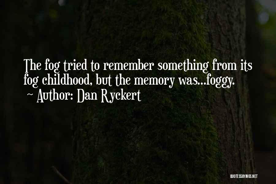 Dan Ryckert Quotes: The Fog Tried To Remember Something From Its Fog Childhood, But The Memory Was...foggy.