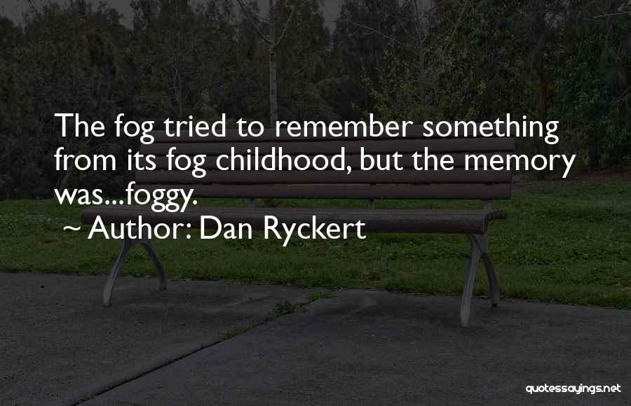 Dan Ryckert Quotes: The Fog Tried To Remember Something From Its Fog Childhood, But The Memory Was...foggy.