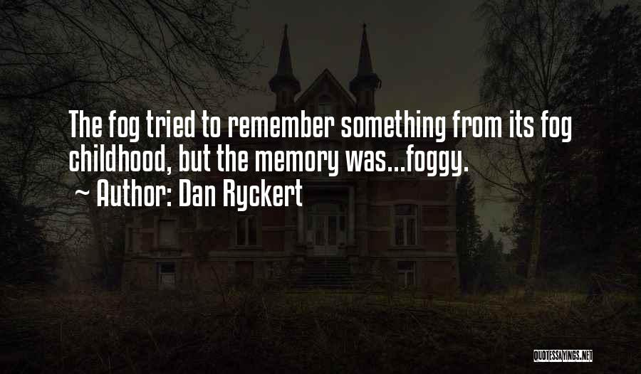 Dan Ryckert Quotes: The Fog Tried To Remember Something From Its Fog Childhood, But The Memory Was...foggy.