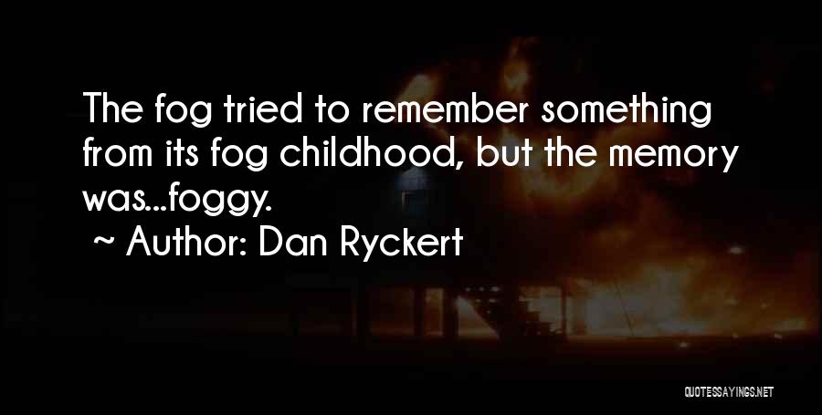 Dan Ryckert Quotes: The Fog Tried To Remember Something From Its Fog Childhood, But The Memory Was...foggy.