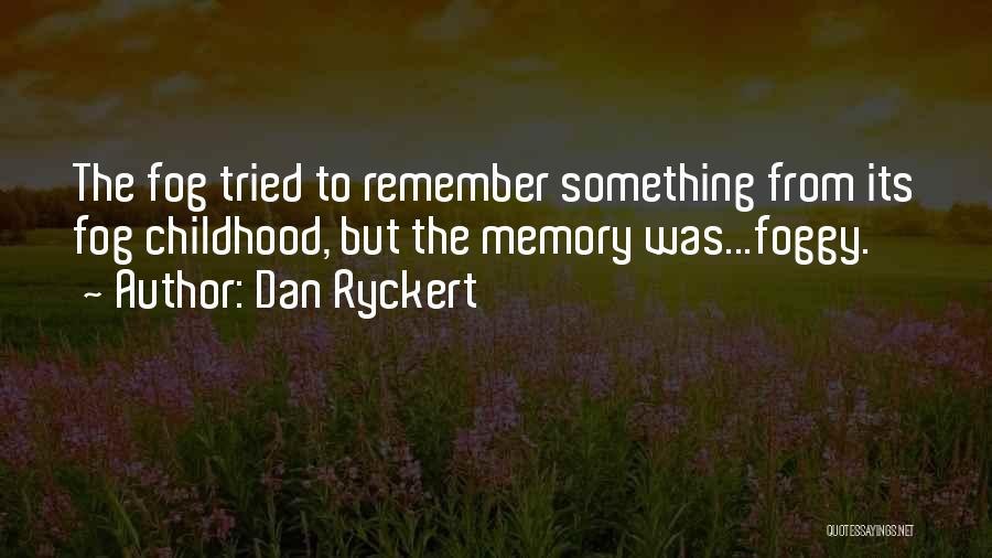 Dan Ryckert Quotes: The Fog Tried To Remember Something From Its Fog Childhood, But The Memory Was...foggy.