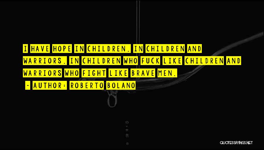 Roberto Bolano Quotes: I Have Hope In Children. In Children And Warriors. In Children Who Fuck Like Children And Warriors Who Fight Like