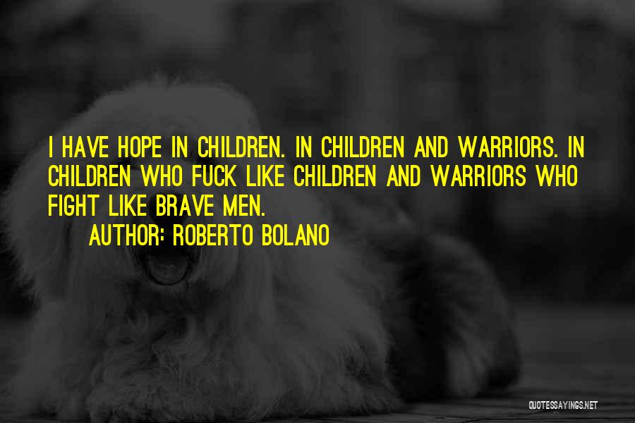 Roberto Bolano Quotes: I Have Hope In Children. In Children And Warriors. In Children Who Fuck Like Children And Warriors Who Fight Like
