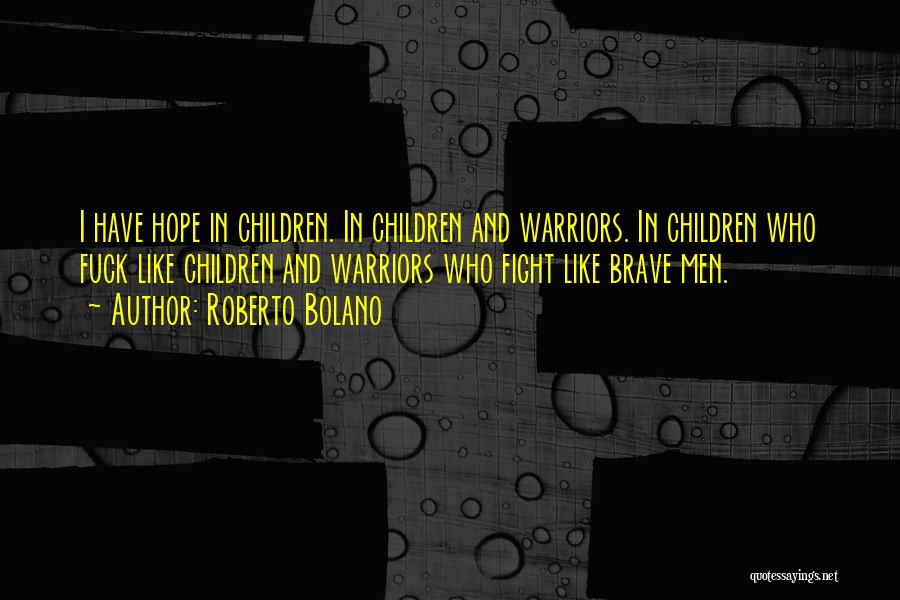 Roberto Bolano Quotes: I Have Hope In Children. In Children And Warriors. In Children Who Fuck Like Children And Warriors Who Fight Like