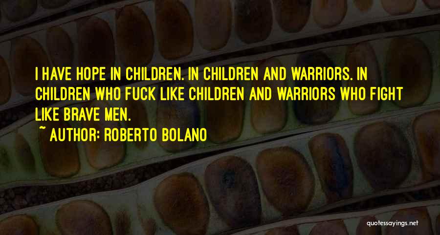 Roberto Bolano Quotes: I Have Hope In Children. In Children And Warriors. In Children Who Fuck Like Children And Warriors Who Fight Like