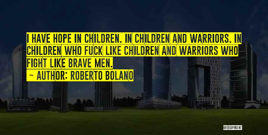 Roberto Bolano Quotes: I Have Hope In Children. In Children And Warriors. In Children Who Fuck Like Children And Warriors Who Fight Like