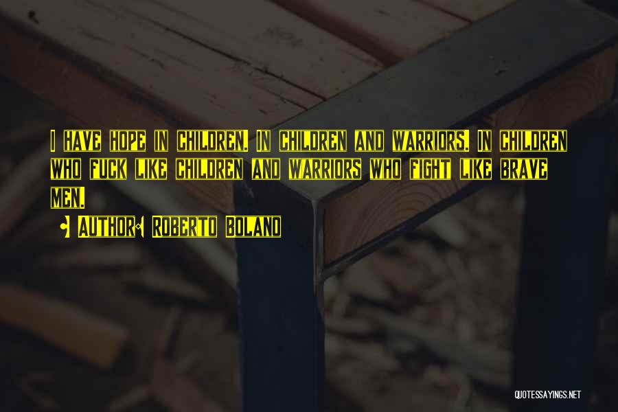 Roberto Bolano Quotes: I Have Hope In Children. In Children And Warriors. In Children Who Fuck Like Children And Warriors Who Fight Like