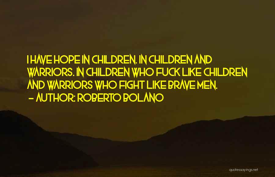 Roberto Bolano Quotes: I Have Hope In Children. In Children And Warriors. In Children Who Fuck Like Children And Warriors Who Fight Like