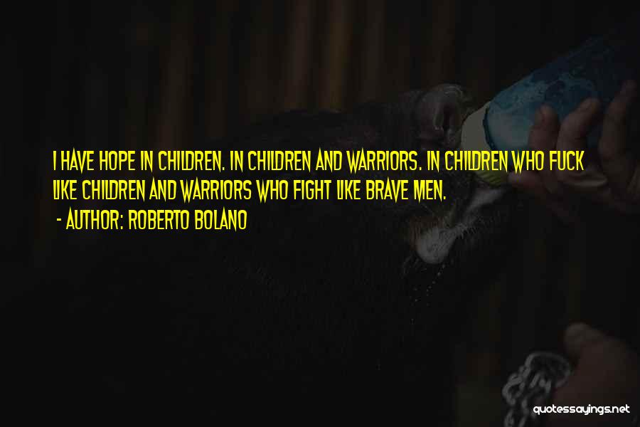 Roberto Bolano Quotes: I Have Hope In Children. In Children And Warriors. In Children Who Fuck Like Children And Warriors Who Fight Like