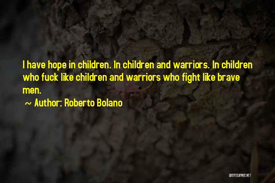 Roberto Bolano Quotes: I Have Hope In Children. In Children And Warriors. In Children Who Fuck Like Children And Warriors Who Fight Like