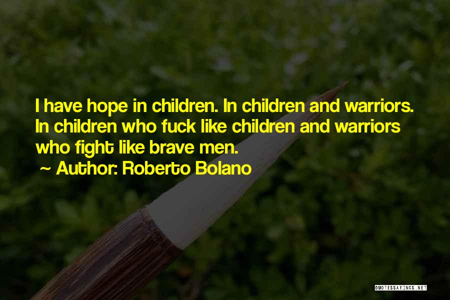 Roberto Bolano Quotes: I Have Hope In Children. In Children And Warriors. In Children Who Fuck Like Children And Warriors Who Fight Like