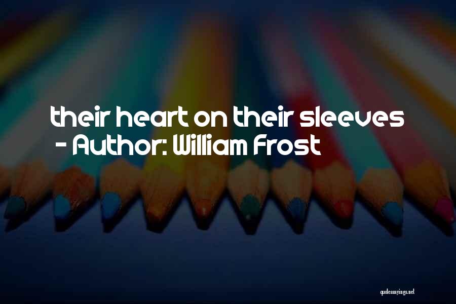 William Frost Quotes: Their Heart On Their Sleeves