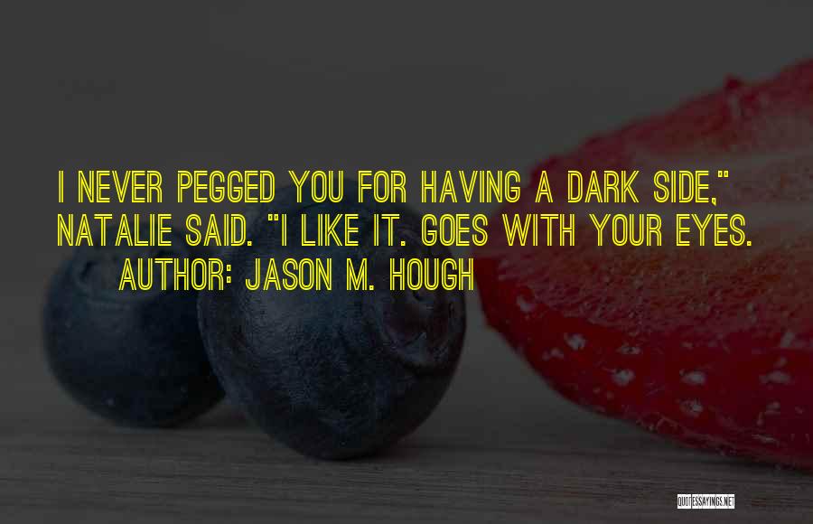 Jason M. Hough Quotes: I Never Pegged You For Having A Dark Side, Natalie Said. I Like It. Goes With Your Eyes.