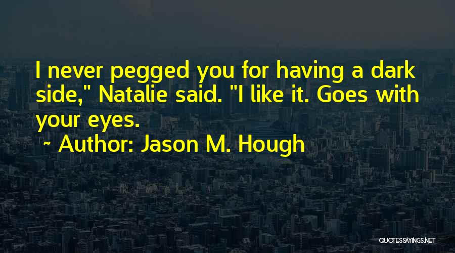 Jason M. Hough Quotes: I Never Pegged You For Having A Dark Side, Natalie Said. I Like It. Goes With Your Eyes.