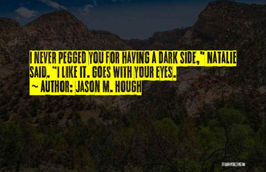 Jason M. Hough Quotes: I Never Pegged You For Having A Dark Side, Natalie Said. I Like It. Goes With Your Eyes.