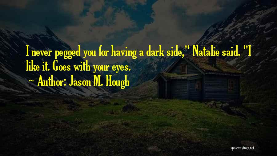 Jason M. Hough Quotes: I Never Pegged You For Having A Dark Side, Natalie Said. I Like It. Goes With Your Eyes.