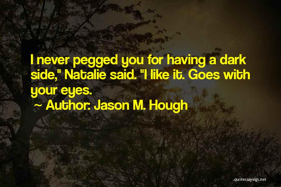 Jason M. Hough Quotes: I Never Pegged You For Having A Dark Side, Natalie Said. I Like It. Goes With Your Eyes.