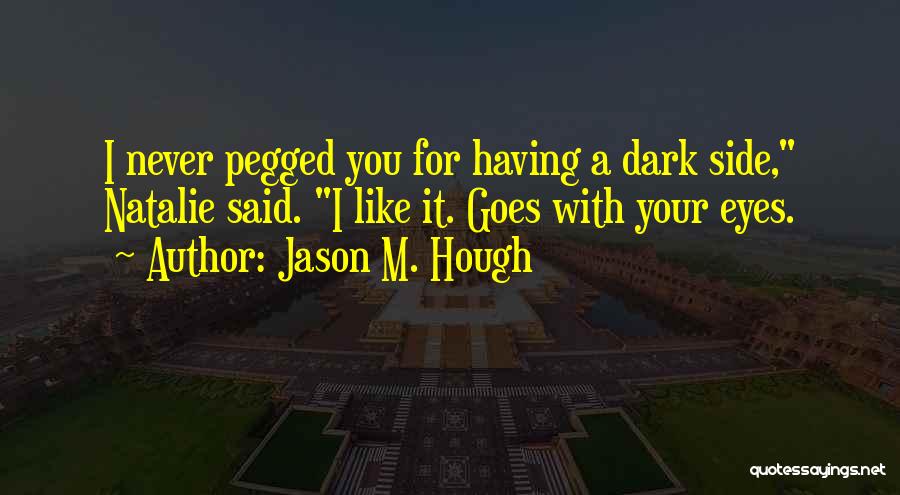 Jason M. Hough Quotes: I Never Pegged You For Having A Dark Side, Natalie Said. I Like It. Goes With Your Eyes.