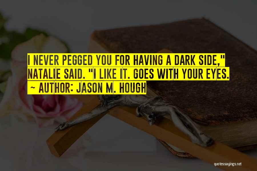 Jason M. Hough Quotes: I Never Pegged You For Having A Dark Side, Natalie Said. I Like It. Goes With Your Eyes.