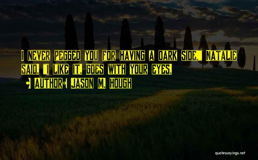 Jason M. Hough Quotes: I Never Pegged You For Having A Dark Side, Natalie Said. I Like It. Goes With Your Eyes.