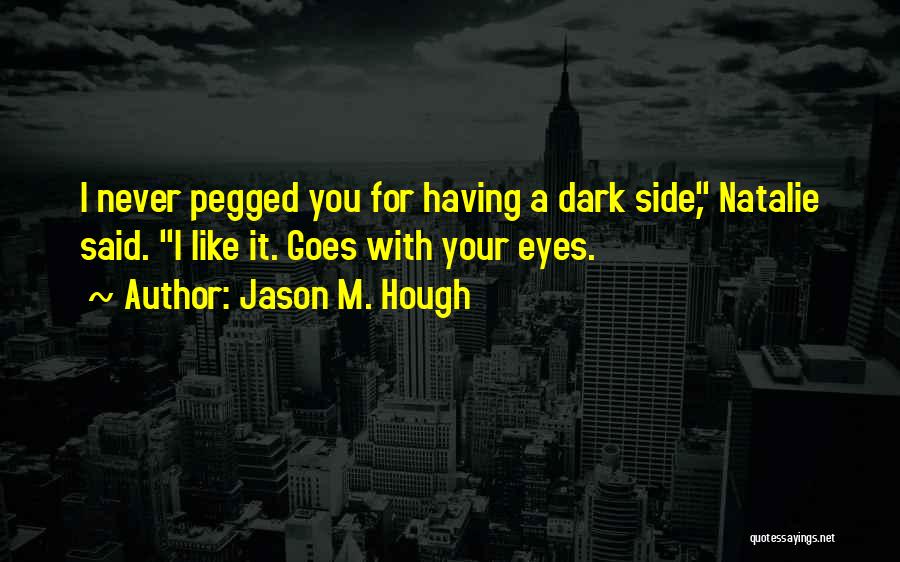 Jason M. Hough Quotes: I Never Pegged You For Having A Dark Side, Natalie Said. I Like It. Goes With Your Eyes.