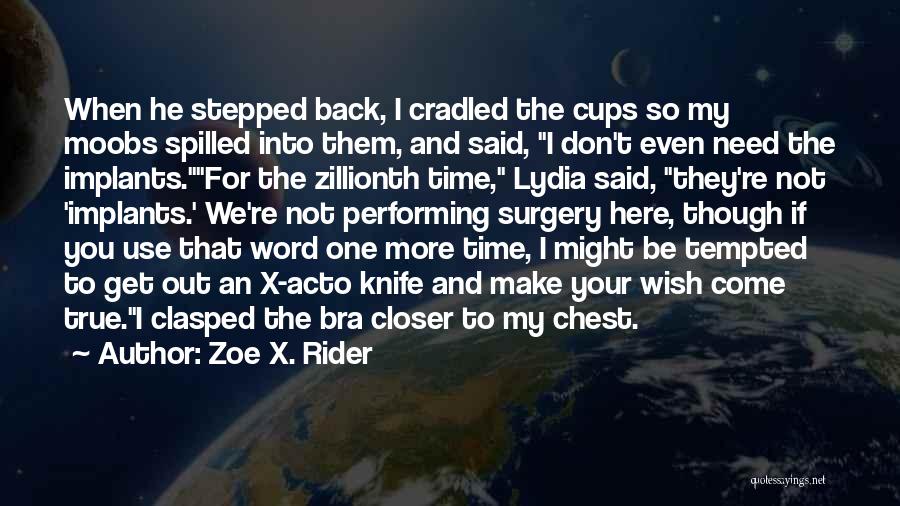 Zoe X. Rider Quotes: When He Stepped Back, I Cradled The Cups So My Moobs Spilled Into Them, And Said, I Don't Even Need