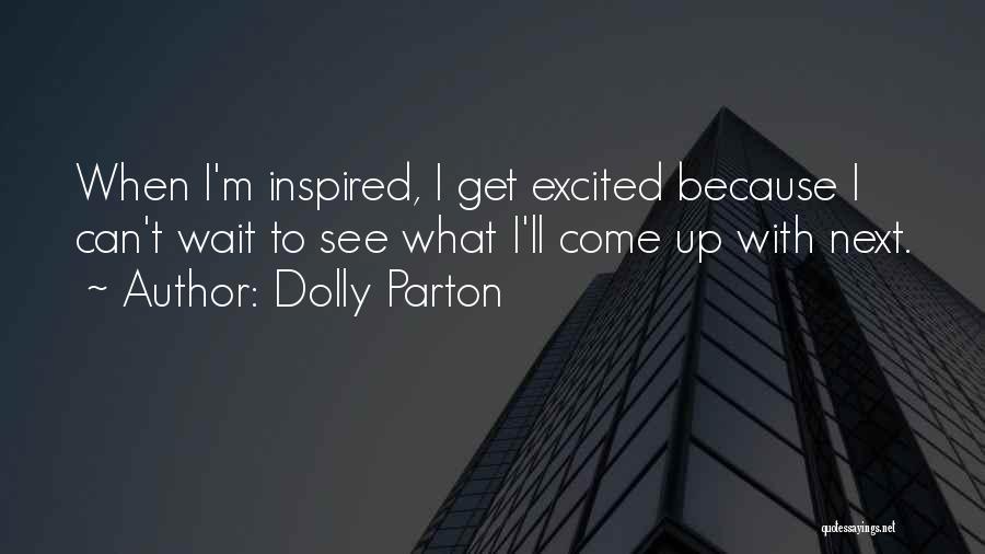 Dolly Parton Quotes: When I'm Inspired, I Get Excited Because I Can't Wait To See What I'll Come Up With Next.