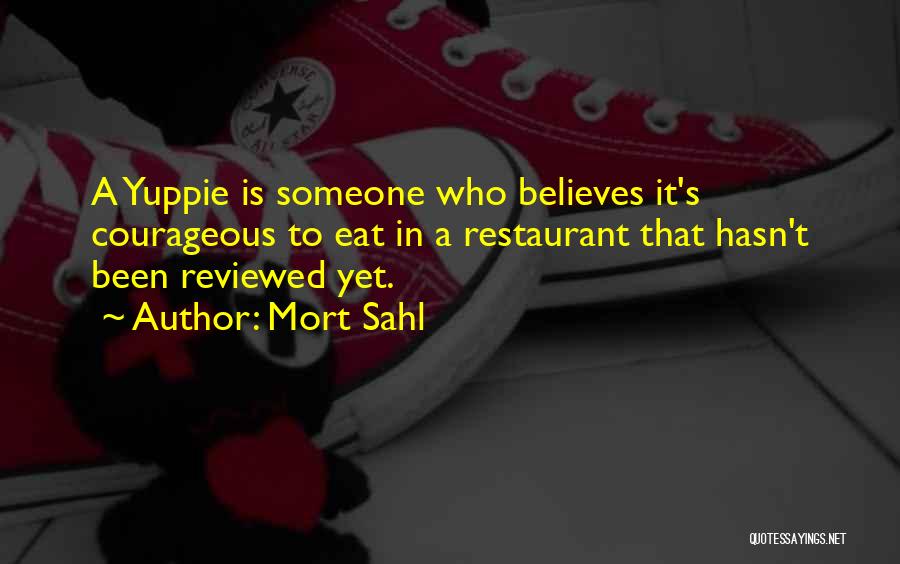 Mort Sahl Quotes: A Yuppie Is Someone Who Believes It's Courageous To Eat In A Restaurant That Hasn't Been Reviewed Yet.