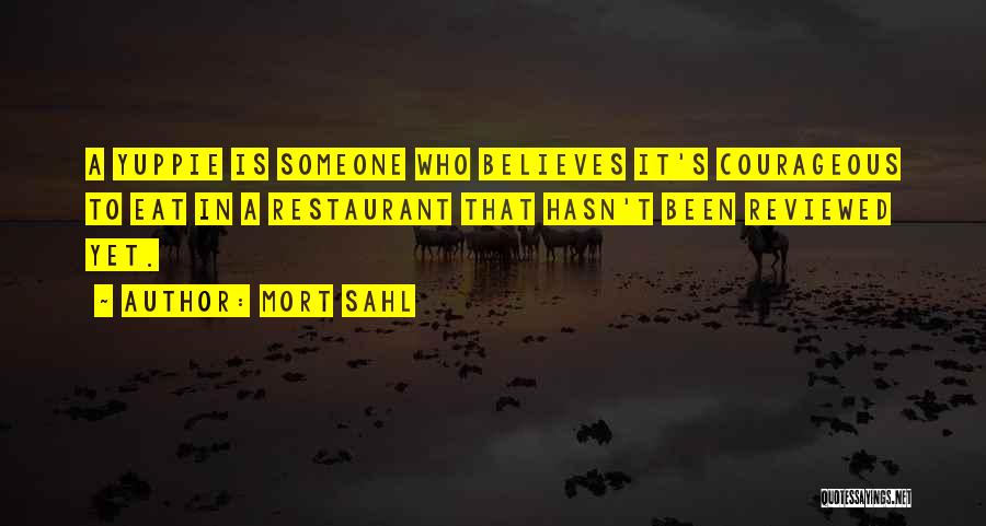 Mort Sahl Quotes: A Yuppie Is Someone Who Believes It's Courageous To Eat In A Restaurant That Hasn't Been Reviewed Yet.