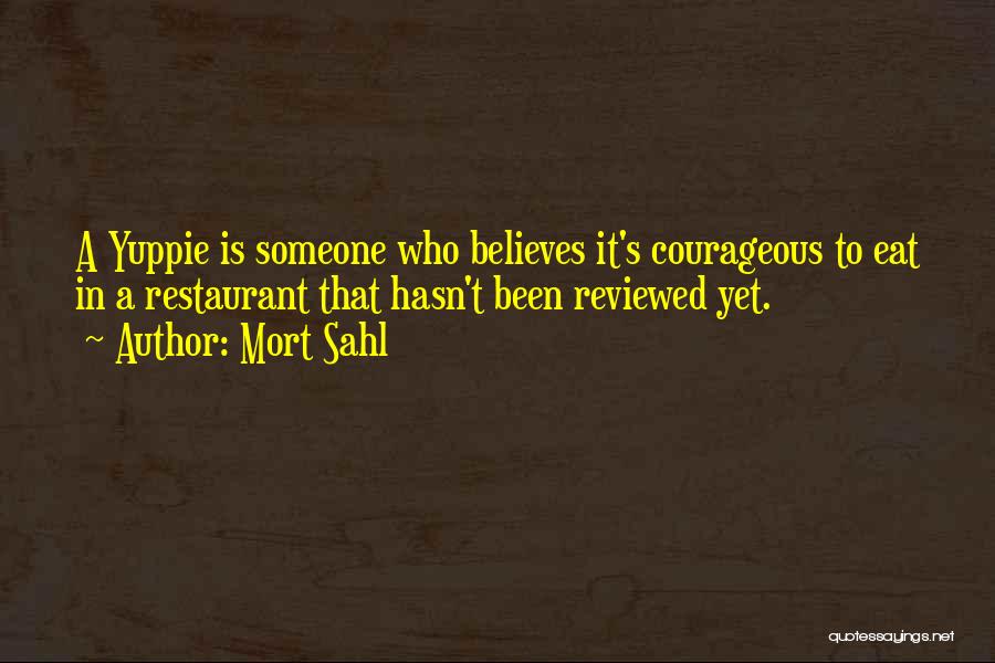 Mort Sahl Quotes: A Yuppie Is Someone Who Believes It's Courageous To Eat In A Restaurant That Hasn't Been Reviewed Yet.