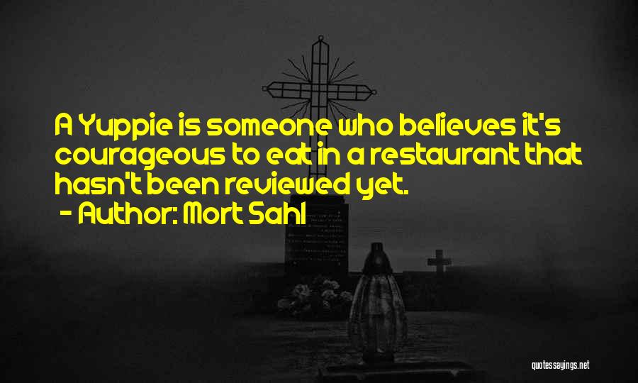 Mort Sahl Quotes: A Yuppie Is Someone Who Believes It's Courageous To Eat In A Restaurant That Hasn't Been Reviewed Yet.