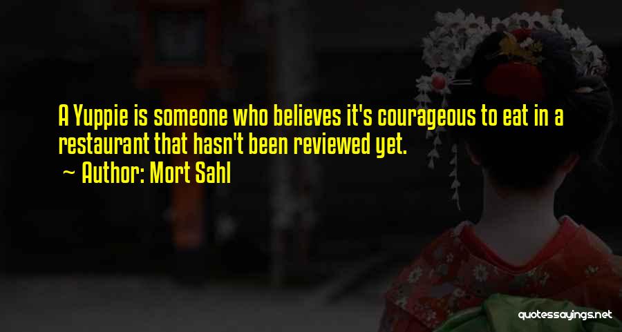 Mort Sahl Quotes: A Yuppie Is Someone Who Believes It's Courageous To Eat In A Restaurant That Hasn't Been Reviewed Yet.