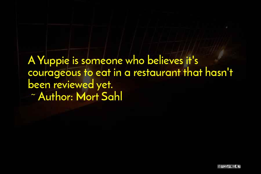 Mort Sahl Quotes: A Yuppie Is Someone Who Believes It's Courageous To Eat In A Restaurant That Hasn't Been Reviewed Yet.